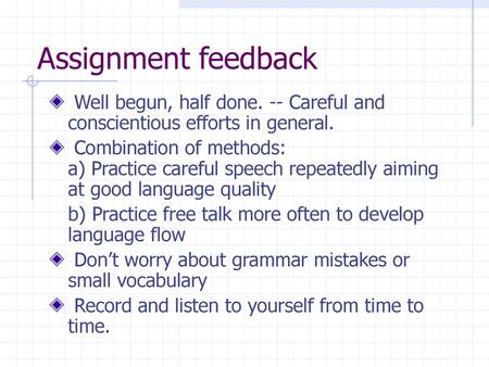 Assignment feedback Well begun, half done. -- Careful and conscientious efforts in general. Combination of methods: a) Practice careful speech repeatedly.