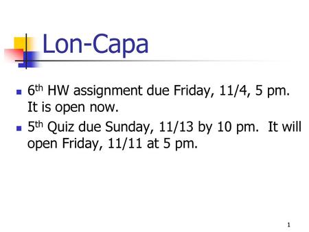 Lon-Capa 6th HW assignment due Friday, 11/4, 5 pm. It is open now.