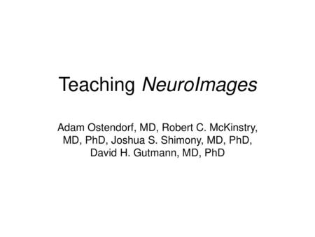 Teaching NeuroImages Adam Ostendorf, MD, Robert C. McKinstry, MD, PhD, Joshua S. Shimony, MD, PhD, David H. Gutmann, MD, PhD.