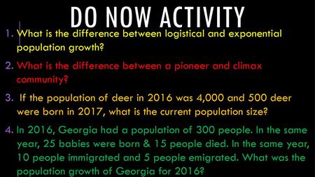 Do now activity What is the difference between logistical and exponential population growth? What is the difference between a pioneer and climax community?