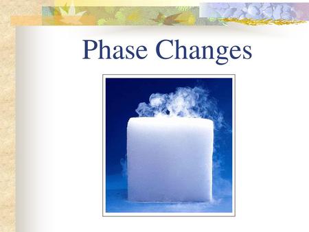 Phase Changes.