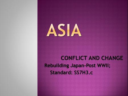 CONFLICT AND CHANGE Rebuilding Japan-Post WWII; Standard: SS7H3.c