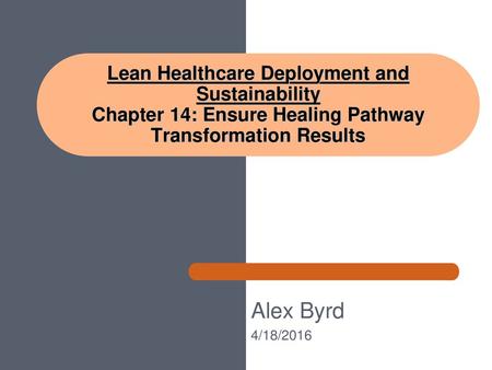 Lean Healthcare Deployment and Sustainability Chapter 14: Ensure Healing Pathway Transformation Results Alex Byrd 4/18/2016.