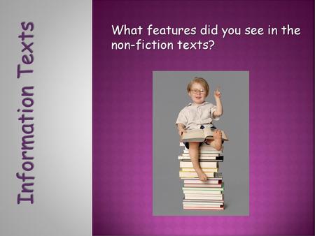 Information Texts What features did you see in the non-fiction texts?