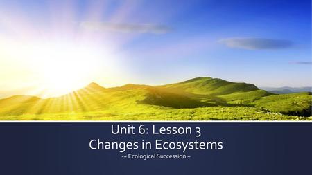 Unit 6: Lesson 3 Changes in Ecosystems