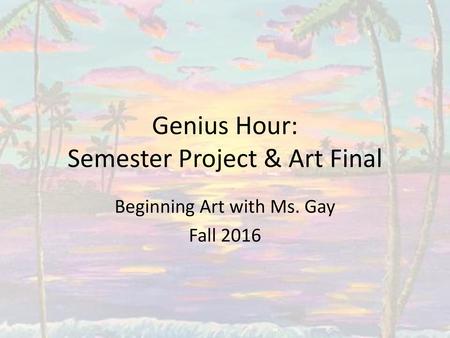 Genius Hour: Semester Project & Art Final