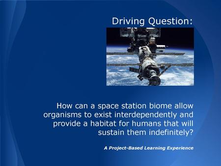 Driving Question: How can a space station biome allow organisms to exist interdependently and provide a habitat for humans that will sustain them indefinitely?