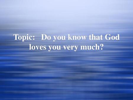 Topic: Do you know that God loves you very much?