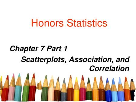 Chapter 7 Part 1 Scatterplots, Association, and Correlation