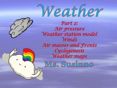 Weather Ms. Susinno Part 2: Air pressure Weather station model Winds