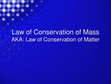 Law of Conservation of Mass AKA: Law of Conservation of Matter