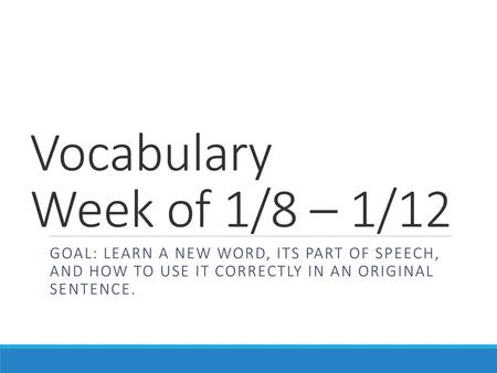 Vocabulary Week of 1/8 – 1/12 Goal: Learn a new word, its part of speech, and how to use it correctly in an original sentence.