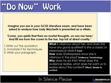 Imagine you are in your GCSE Literature exam, and have been asked to analyse how Lady Macbeth is presented as a villain. ‘Come, you spirits that then on.