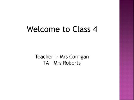 Welcome to Class 4 Teacher - Mrs Corrigan TA – Mrs Roberts.