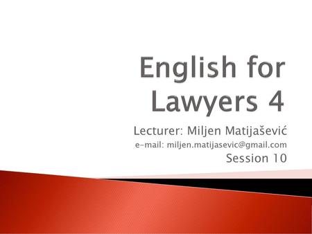 English for Lawyers 4 Lecturer: Miljen Matijašević Session 10