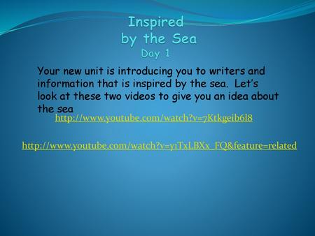 Inspired by the Sea Day 1 Your new unit is introducing you to writers and information that is inspired by the sea. Let’s look at these two videos to.