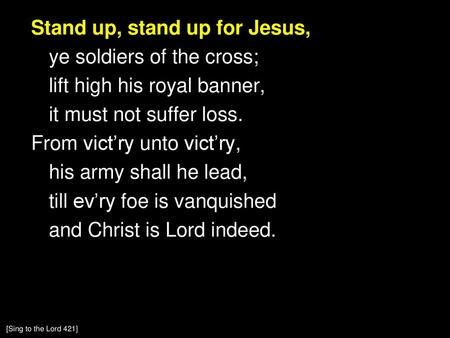 Stand up, stand up for Jesus, ye soldiers of the cross; lift high his royal banner, it must not suffer loss. From vict’ry unto vict’ry, his army shall.