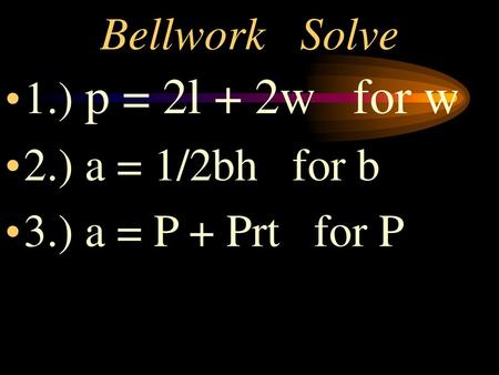 Bellwork	Solve 1.) p = 2l + 2w   for w 2.) a = 1/2bh   for b