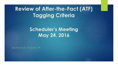 Review of After-the-Fact (ATF) Tagging Criteria Scheduler’s Meeting May 24, 2016 Raymond will ask the audience what their expectations are in regard to.