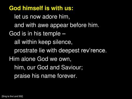 God himself is with us: let us now adore him, and with awe appear before him. God is in his temple – all within keep silence, prostrate lie with deepest.