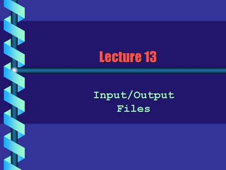 Lecture 13 Input/Output Files.