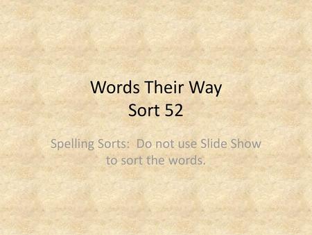 Spelling Sorts: Do not use Slide Show to sort the words.