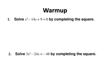 Warmup 1. Solve x2 – 14x + 9 = 0 by completing the square.