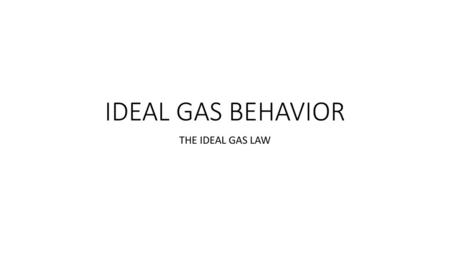 IDEAL GAS BEHAVIOR THE IDEAL GAS LAW.