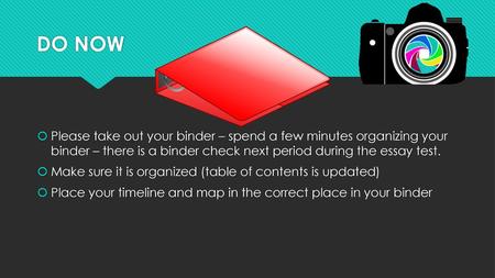 DO NOW Please take out your binder – spend a few minutes organizing your binder – there is a binder check next period during the essay test. Make sure.