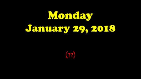 Monday January 29, 2018 (??).