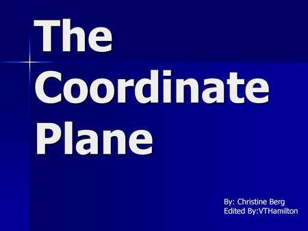 The Coordinate Plane By: Christine Berg Edited By:VTHamilton.