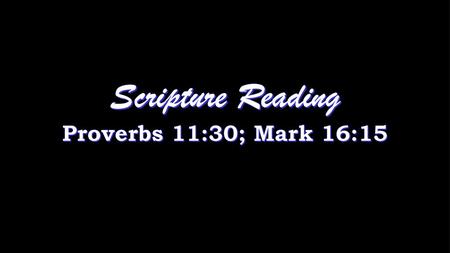 Scripture Reading Proverbs 11:30; Mark 16:15.