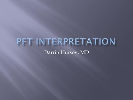 PFT Interpretation Darrin Hursey, MD.