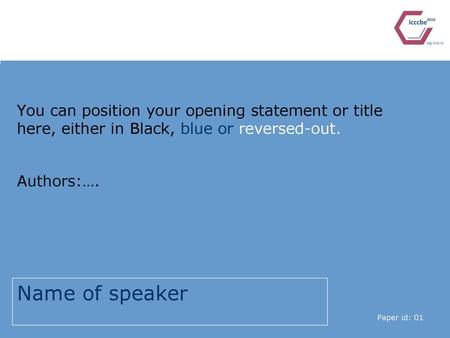 You can position your opening statement or title here, either in Black, blue or reversed-out. Authors:…. Name of speaker Paper id: 01.