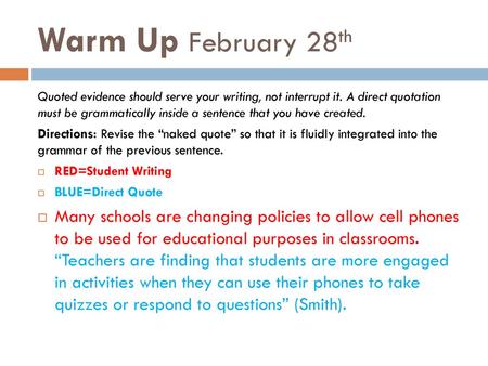 Warm Up February 28th Quoted evidence should serve your writing, not interrupt it. A direct quotation must be grammatically inside a sentence that you.