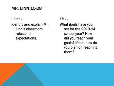 Mr. Linn 10-28 I can…. BR…. Identify and explain Mr. Linn’s classroom rules and expectations. What goals have you set for the 2013-14 school year?