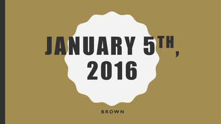 January 5th, 2016 Brown.