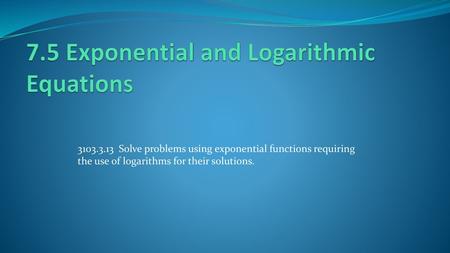 7.5 Exponential and Logarithmic Equations