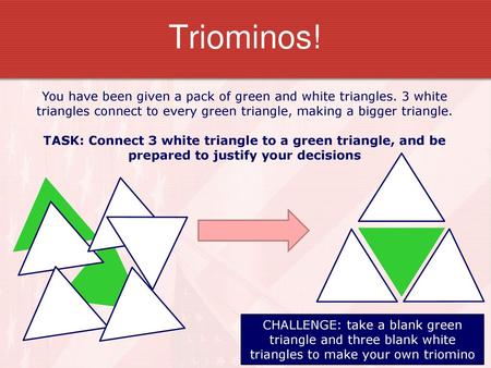 Triominos! You have been given a pack of green and white triangles. 3 white triangles connect to every green triangle, making a bigger triangle. TASK: