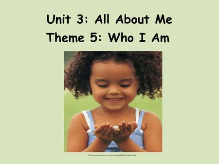 Unit 3: All About Me Theme 5: Who I Am