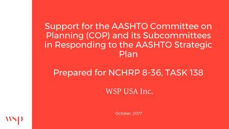 Support for the AASHTO Committee on Planning (COP) and its Subcommittees in Responding to the AASHTO Strategic Plan Prepared for NCHRP 8-36, TASK 138.