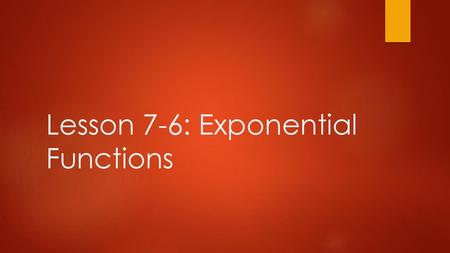 Lesson 7-6: Exponential Functions