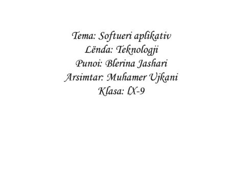 Tema: Softueri aplikativ Lënda: Teknologji Punoi: Blerina Jashari Arsimtar: Muhamer Ujkani Klasa: lX-9.