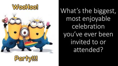 What’s the biggest, most enjoyable celebration you’ve ever been invited to or attended?