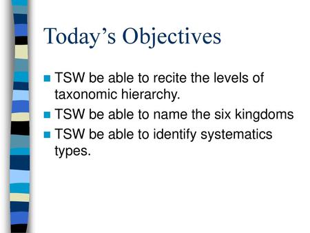 Today’s Objectives TSW be able to recite the levels of taxonomic hierarchy. TSW be able to name the six kingdoms TSW be able to identify systematics types.