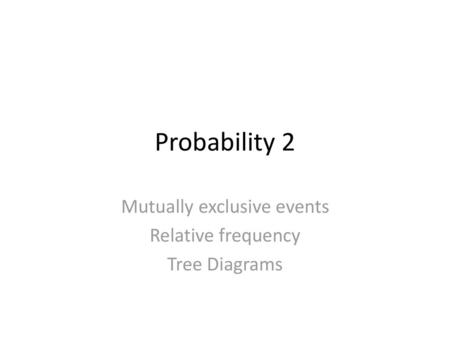 Mutually exclusive events Relative frequency Tree Diagrams