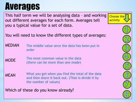 Averages This half term we will be analysing data – and working out different averages for each form. Averages tell you a typical value for a set of.