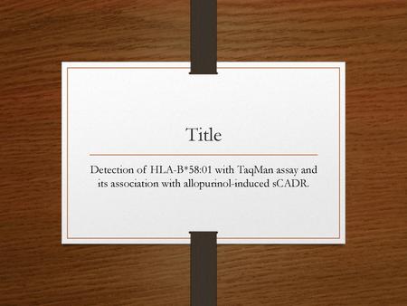 Title Detection of HLA-B*58:01 with TaqMan assay and its association with allopurinol-induced sCADR.