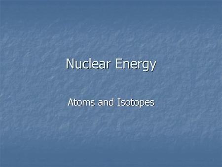 Nuclear Energy Atoms and Isotopes.