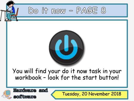 Do it now – PAGE 8 You will find your do it now task in your workbook – look for the start button! Tuesday, 20 November 2018.